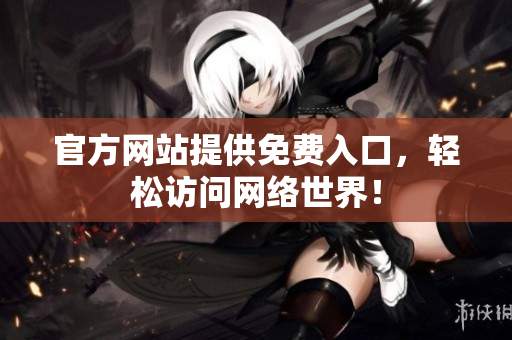 官方网站提供免费入口，轻松访问网络世界！