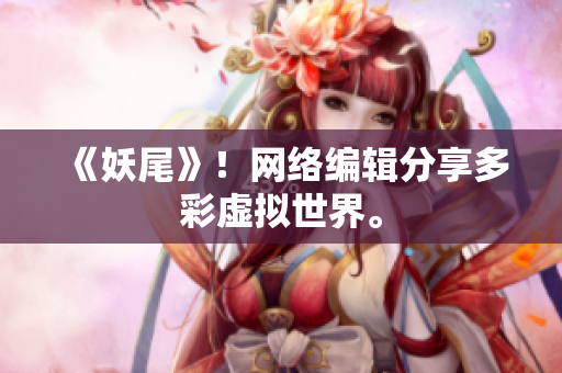 《妖尾》！网络编辑分享多彩虚拟世界。