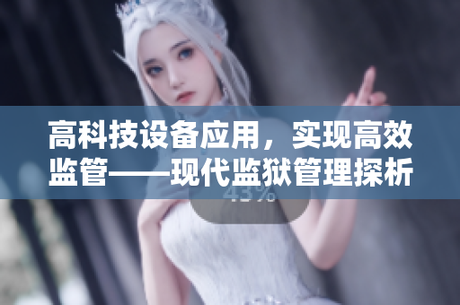 高科技设备应用，实现高效监管——现代监狱管理探析