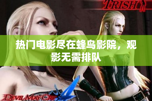 热门电影尽在蜂鸟影院，观影无需排队