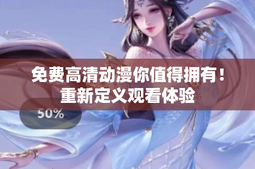 免费高清动漫你值得拥有！重新定义观看体验