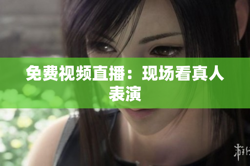 免费视频直播：现场看真人表演