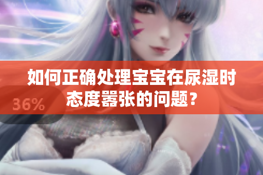 如何正确处理宝宝在尿湿时态度嚣张的问题？