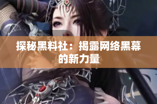 探秘黑料社：揭露网络黑幕的新力量
