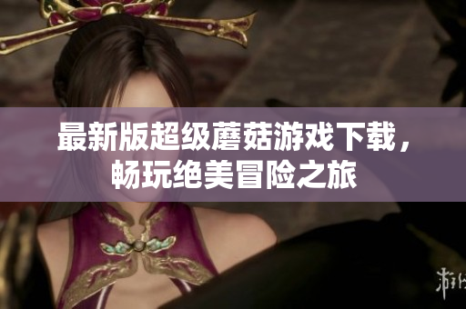 最新版超级蘑菇游戏下载，畅玩绝美冒险之旅