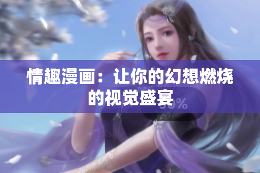 情趣漫画：让你的幻想燃烧的视觉盛宴