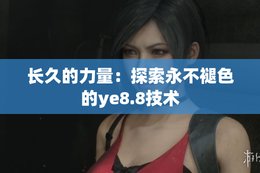 长久的力量：探索永不褪色的ye8.8技术