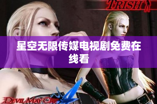 星空无限传媒电视剧免费在线看