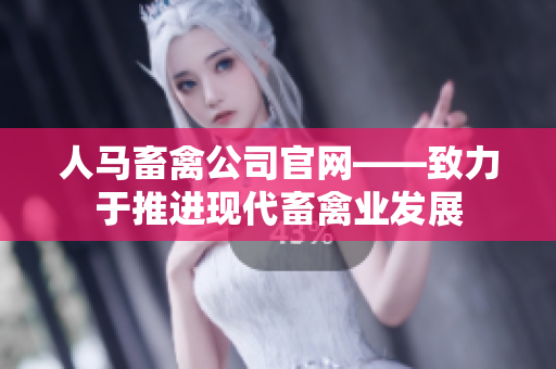 人马畜禽公司官网——致力于推进现代畜禽业发展