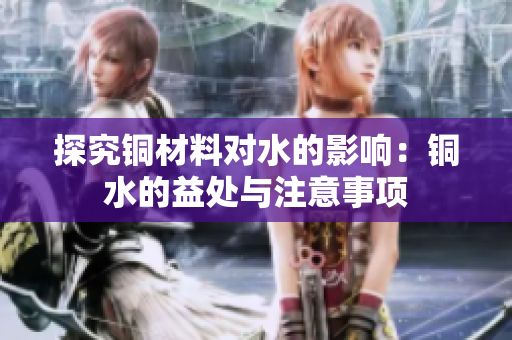 探究铜材料对水的影响：铜水的益处与注意事项