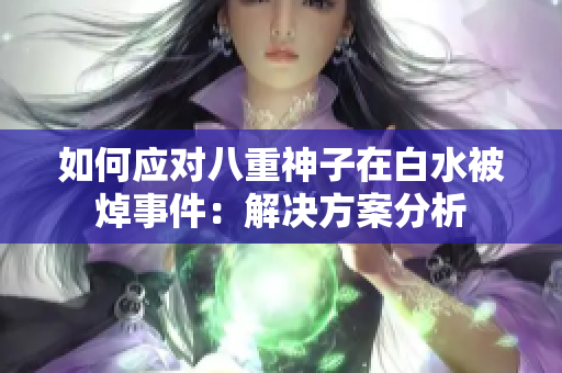 如何应对八重神子在白水被焯事件：解决方案分析