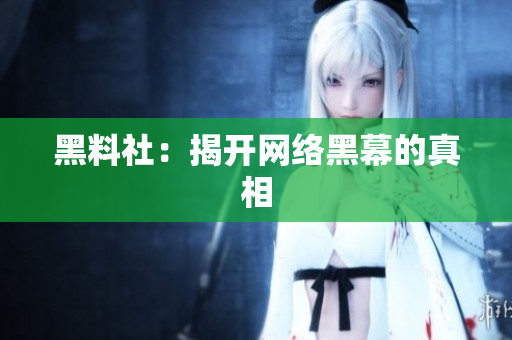 黑料社：揭开网络黑幕的真相