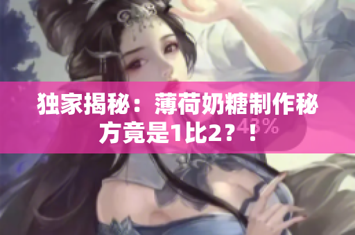 独家揭秘：薄荷奶糖制作秘方竟是1比2？！