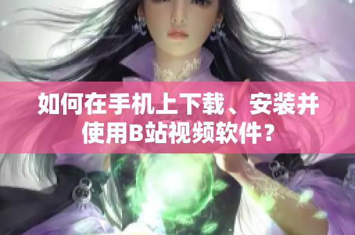 如何在手机上下载、安装并使用B站视频软件？