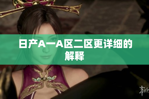 日产A一A区二区更详细的解释