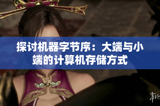 探讨机器字节序：大端与小端的计算机存储方式