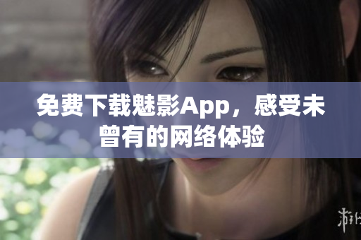 免费下载魅影App，感受未曾有的网络体验