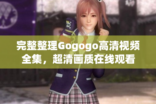 完整整理Gogogo高清视频全集，超清画质在线观看