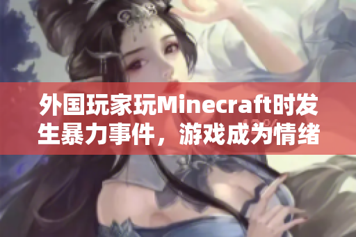 外国玩家玩Minecraft时发生暴力事件，游戏成为情绪释放的途径