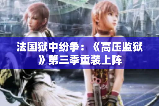 法国狱中纷争：《高压监狱》第三季重装上阵