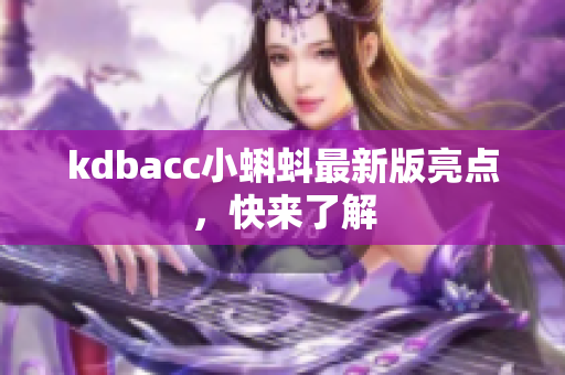 kdbacc小蝌蚪最新版亮点，快来了解