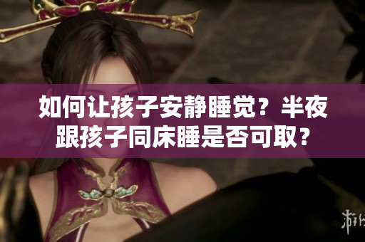如何让孩子安静睡觉？半夜跟孩子同床睡是否可取？