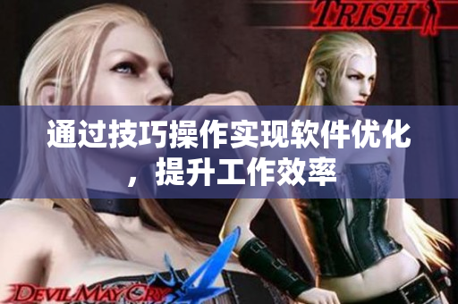 通过技巧操作实现软件优化，提升工作效率