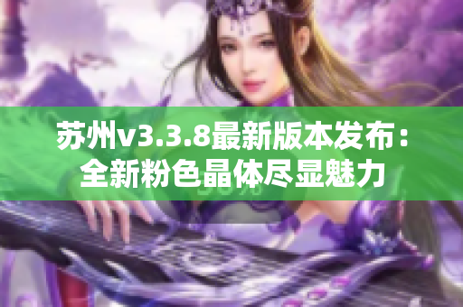 苏州v3.3.8最新版本发布：全新粉色晶体尽显魅力