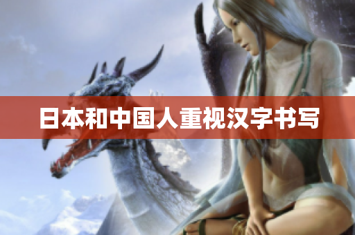 日本和中国人重视汉字书写