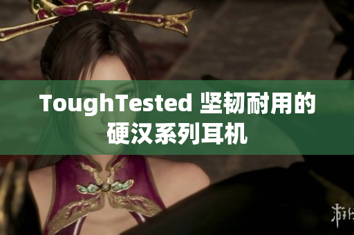 ToughTested 坚韧耐用的硬汉系列耳机