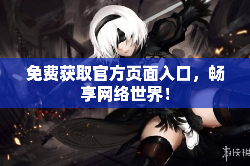 免费获取官方页面入口，畅享网络世界！
