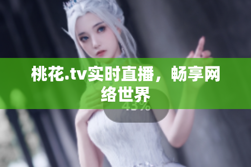 桃花.tv实时直播，畅享网络世界