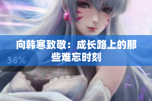向韩寒致敬：成长路上的那些难忘时刻