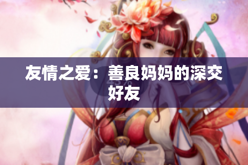 友情之爱：善良妈妈的深交好友