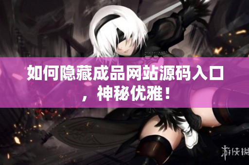 如何隐藏成品网站源码入口，神秘优雅！