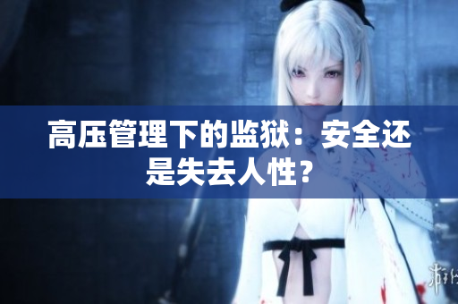 高压管理下的监狱：安全还是失去人性？
