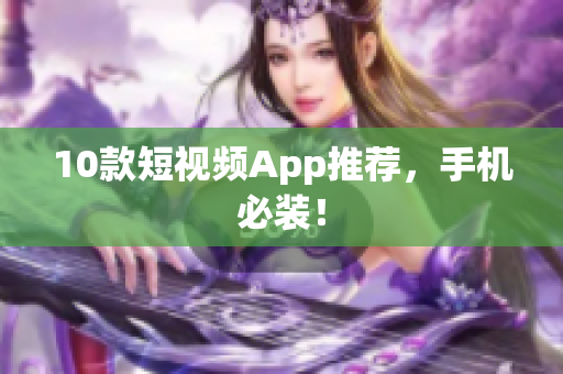 10款短视频App推荐，手机必装！