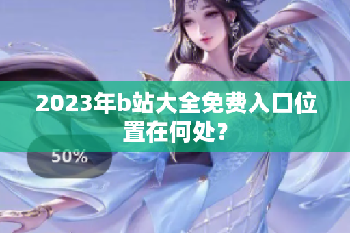 2023年b站大全免费入口位置在何处？