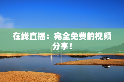 在线直播：完全免费的视频分享！