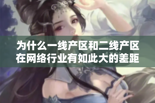 为什么一线产区和二线产区在网络行业有如此大的差距？