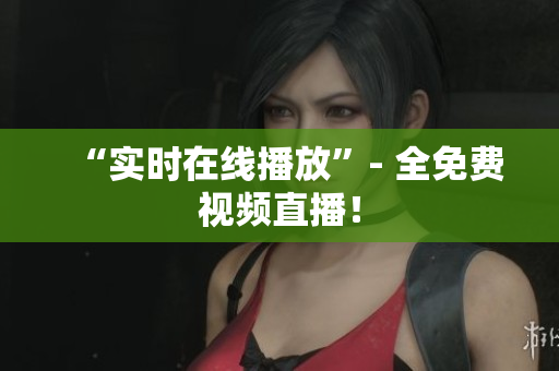 “实时在线播放”- 全免费视频直播！