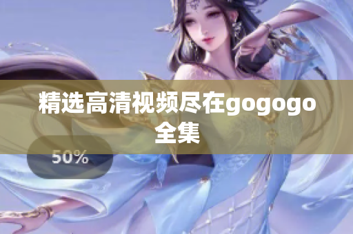 精选高清视频尽在gogogo全集