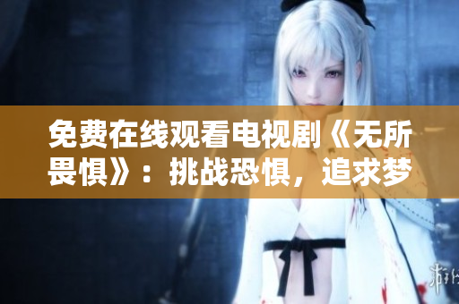 免费在线观看电视剧《无所畏惧》：挑战恐惧，追求梦想