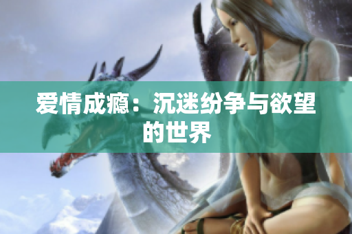 爱情成瘾：沉迷纷争与欲望的世界