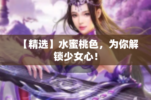 【精选】水蜜桃色，为你解锁少女心！