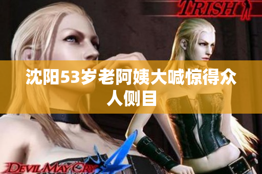沈阳53岁老阿姨大喊惊得众人侧目