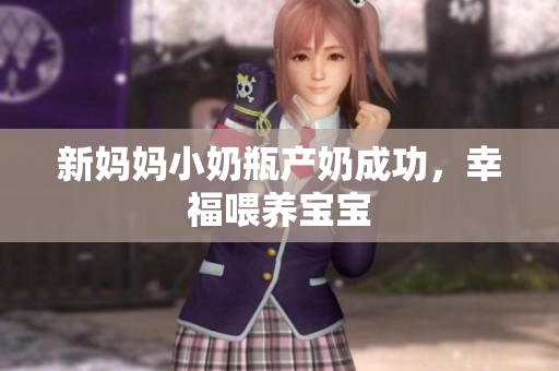 新妈妈小奶瓶产奶成功，幸福喂养宝宝