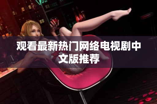 观看最新热门网络电视剧中文版推荐