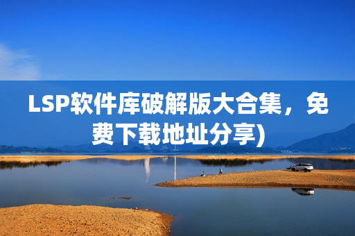LSP软件库破解版大合集，免费下载地址分享)