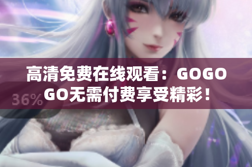 高清免费在线观看：GOGOGO无需付费享受精彩！